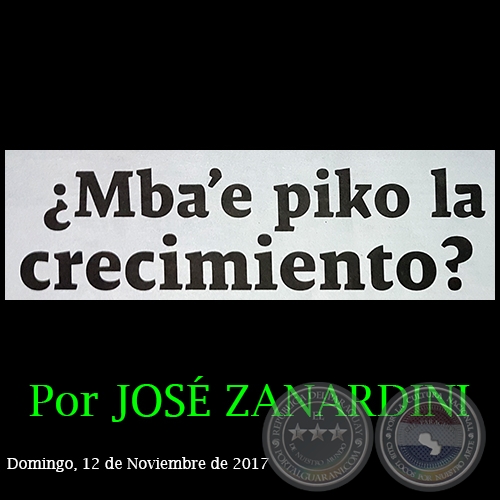 ¿MBA’E PIKO LA CRECIMIENTO? - Por JOSÉ ZANARDINI - Domingo,  12 de Noviembre de 2017 